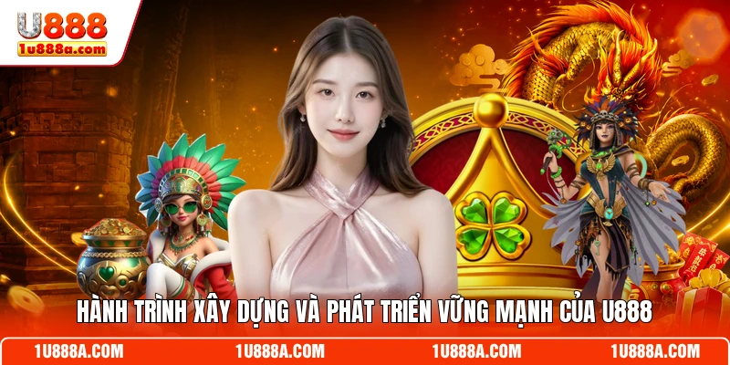 Hành trình xây dựng và phát triển vững mạnh của U888